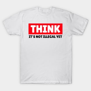 THINK - It's Not Illegal Yet! T-Shirt